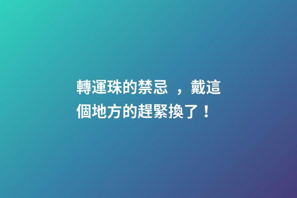轉運珠的禁忌，戴這個地方的趕緊換了！